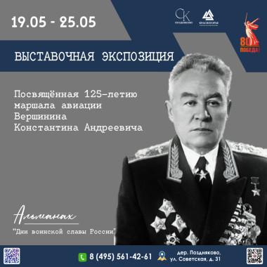 19.05.2025 – 25.05.2025  Альманах "Дни воинской славы России" Выставочная экспозиция, посвященная 125-летию маршала авиации Константина Андреевича Вершинина