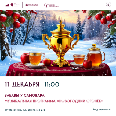 11 декабря 11:00 Музыкальная программа «Новогодний огонёк» «Забавы у самовара» 18+